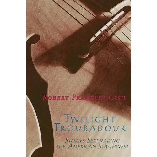 Twilight Troubadour: Stories Serenading the American Southwest