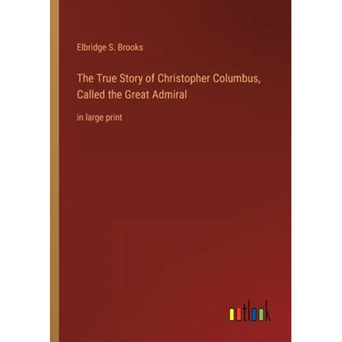 The True Story of Christopher Columbus, Called the Great Admiral: in large print