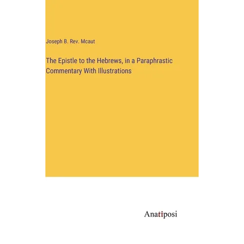 The Epistle to the Hebrews, in a Paraphrastic Commentary With Illustrations