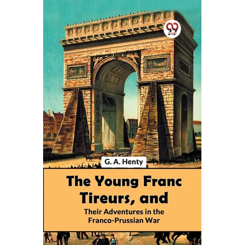 The Young Franc Tireurs, And Their Adventures In The Franco-Prussian War