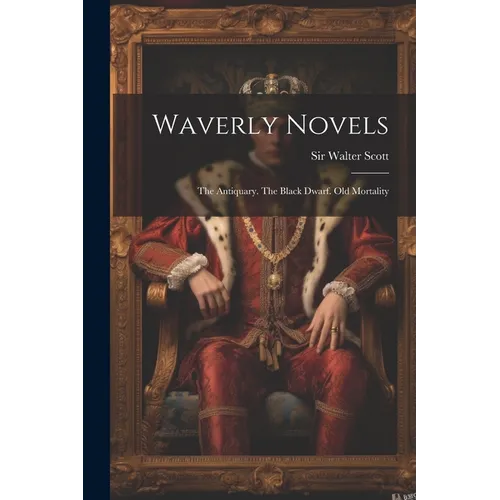 Waverly Novels: The Antiquary. The Black Dwarf. Old Mortality