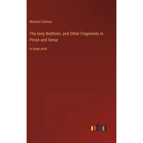 The Grey Brethren, and Other Fragments in Prose and Verse: in large print