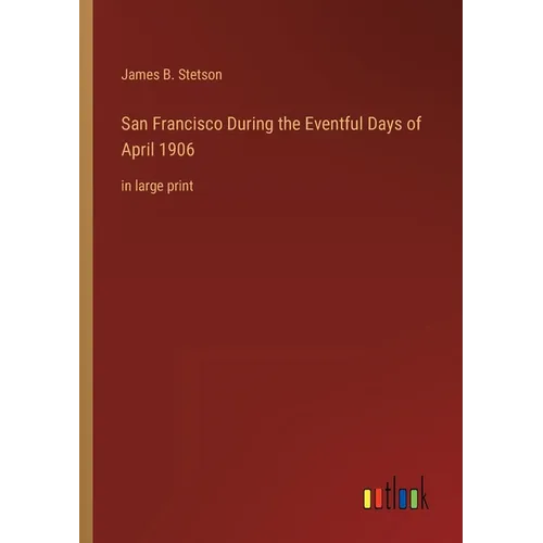 San Francisco During the Eventful Days of April 1906: in large print
