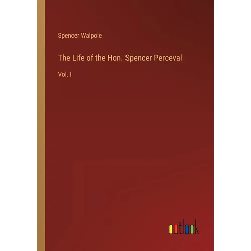 The Life of the Hon. Spencer Perceval: Vol. I