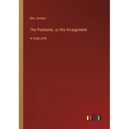 The Poetaster, or His Arraignment: in large print