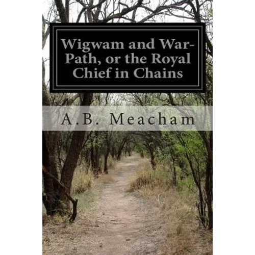 Wigwam and War-Path, or the Royal Chief in Chains