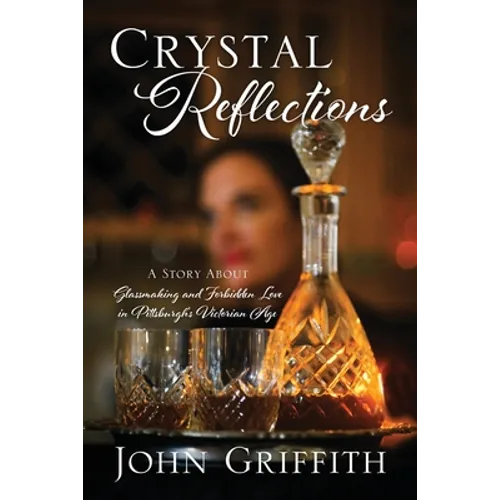 Crystal Reflections: A Story About Glassmaking and Forbidden Love in Pittsburgh's Victorian Age
