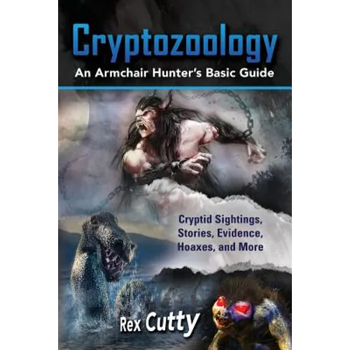 Cryptozoology: Cryptid Sightings, Stories, Evidence, Hoaxes, and More. An Armchair Hunter's Basic Guide