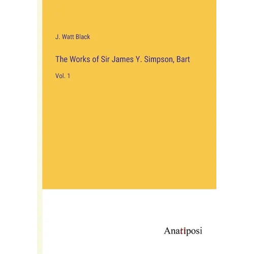 The Works of Sir James Y. Simpson, Bart: Vol. 1