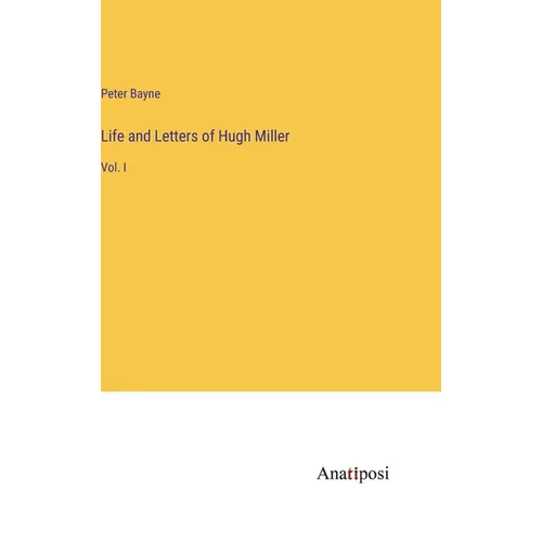 Life and Letters of Hugh Miller: Vol. I