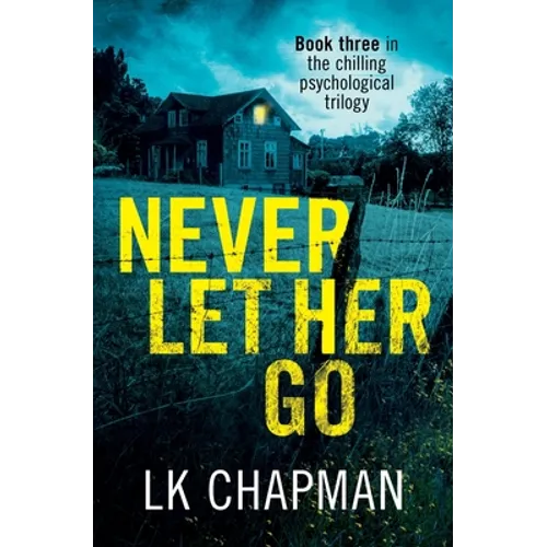 Never Let Her Go: Book three in the chilling psychological trilogy