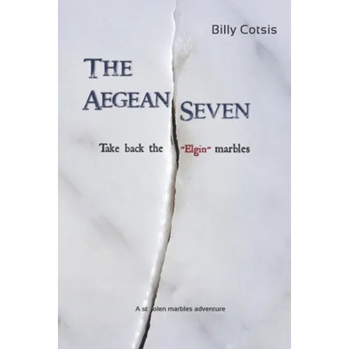 The Aegean Seven Take Back The Elgin Marbles: A Stolen Marbles Adventure