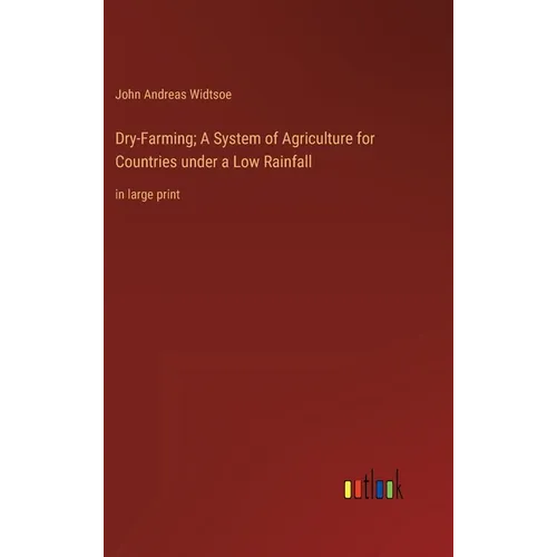 Dry-Farming; A System of Agriculture for Countries under a Low Rainfall: in large print