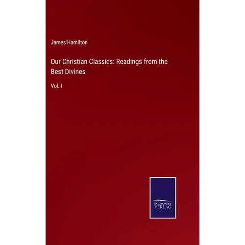 Our Christian Classics: Readings from the Best Divines: Vol. I