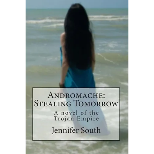 Andromache: Stealing Tomorrow: A novel of the Trojan Empire