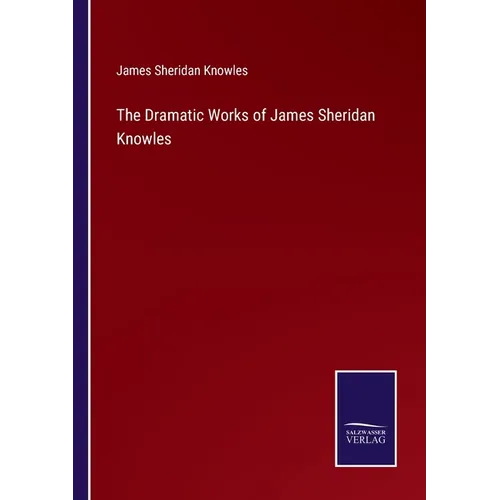 The Dramatic Works of James Sheridan Knowles