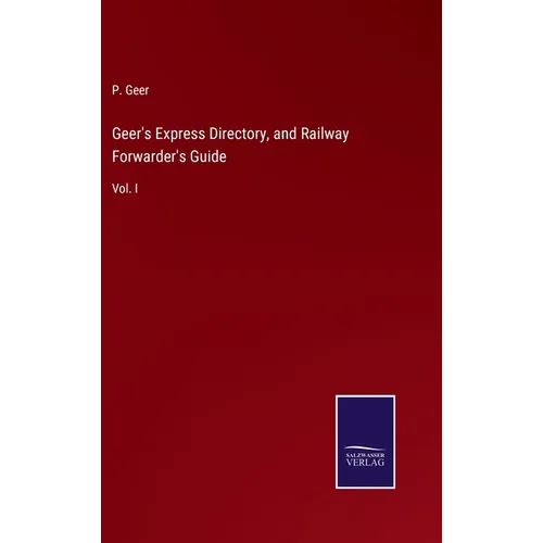 Geer's Express Directory, and Railway Forwarder's Guide: Vol. I