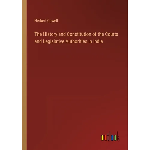 The History and Constitution of the Courts and Legislative Authorities in India