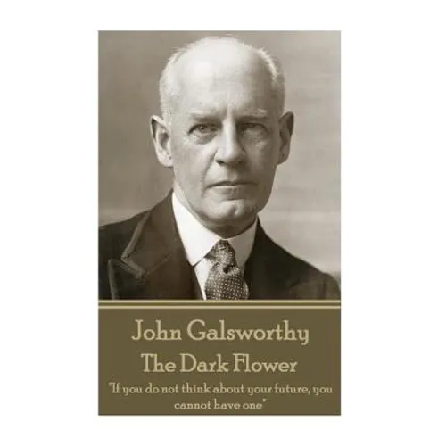 John Galsworthy - The Dark Flower: "If you do not think about your future, you cannot have one"