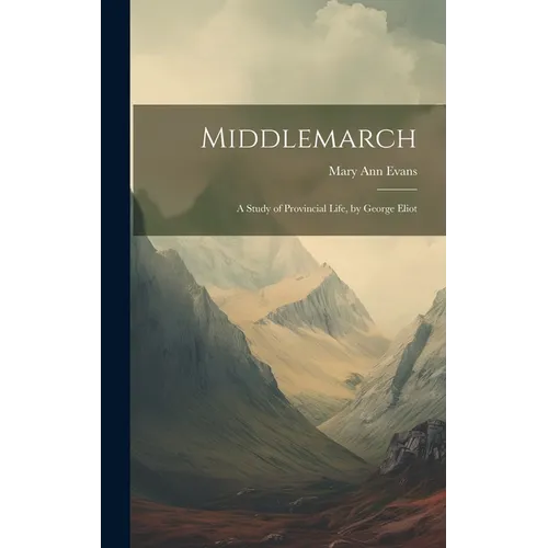 Middlemarch: A Study of Provincial Life, by George Eliot