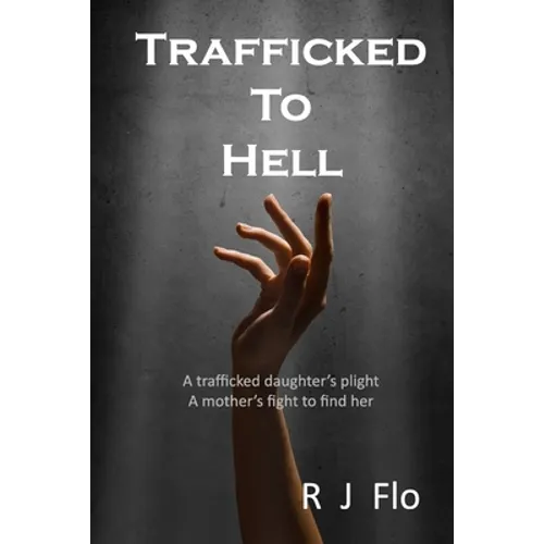 Trafficked to Hell: A trafficked daughter's plight. A mother's fight to find her
