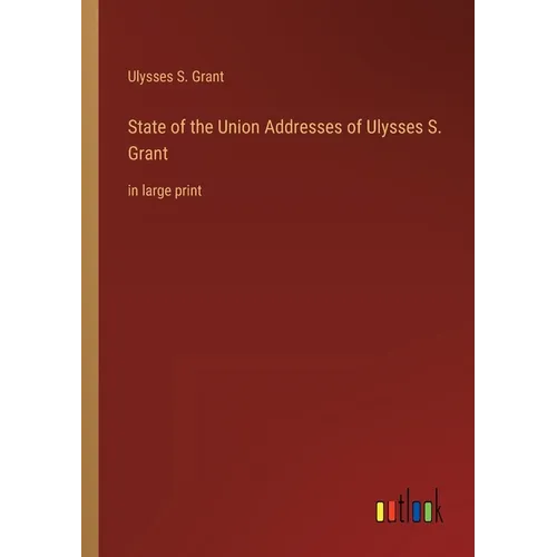 State of the Union Addresses of Ulysses S. Grant: in large print
