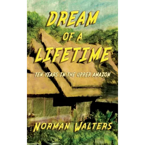 Dream of A Lifetime: Ten Years in The Upper Amazon