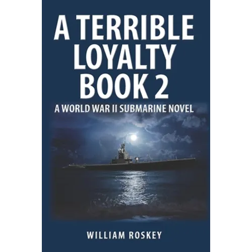A Terrible Loyalty -- Book 2: A World War II Submarine Novel