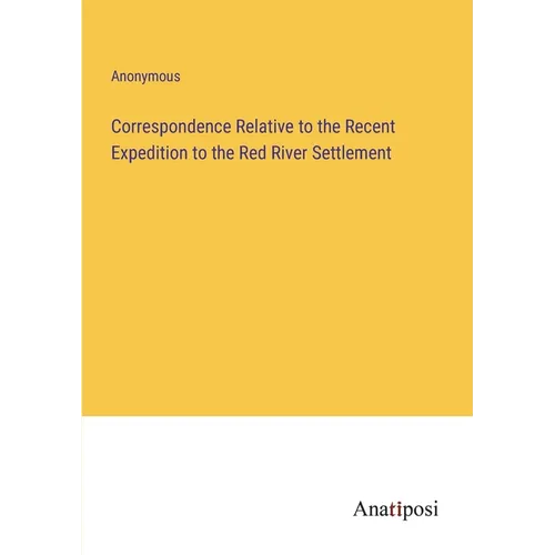 Correspondence Relative to the Recent Expedition to the Red River Settlement