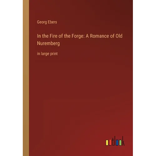 In the Fire of the Forge: A Romance of Old Nuremberg: in large print