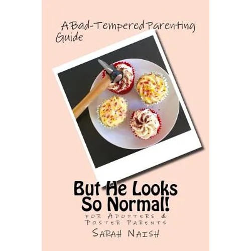 But He Looks So Normal!: A Bad-Tempered Parenting Guide for Foster Parents & Adopters