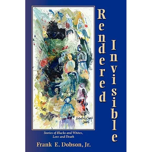 Rendered Invisible: Stories of Blacks and Whites, Love and Death