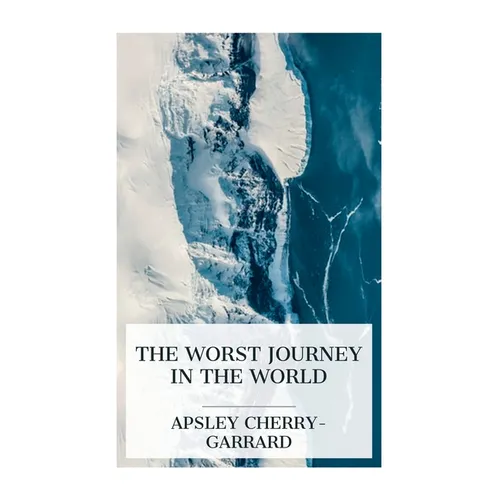 The Worst Journey in the World: Antarctic 1910-1913