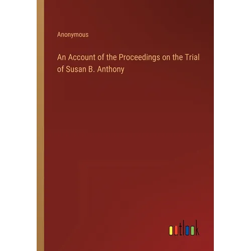An Account of the Proceedings on the Trial of Susan B. Anthony