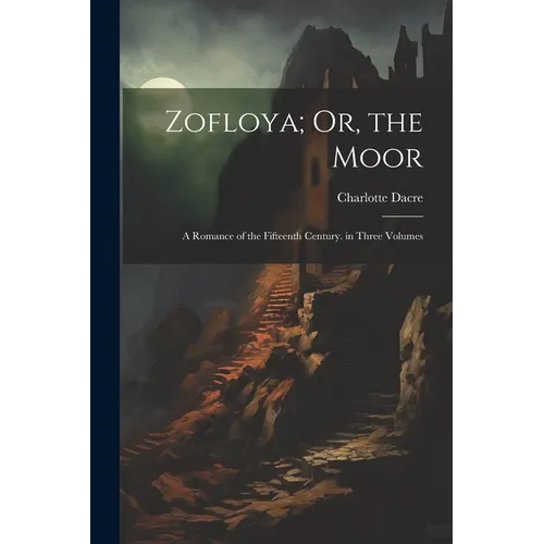 Zofloya; Or, the Moor: A Romance of the Fifteenth Century. in Three Volumes