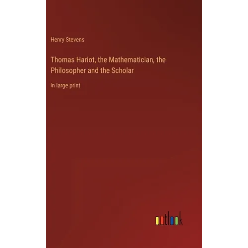 Thomas Hariot, the Mathematician, the Philosopher and the Scholar: in large print