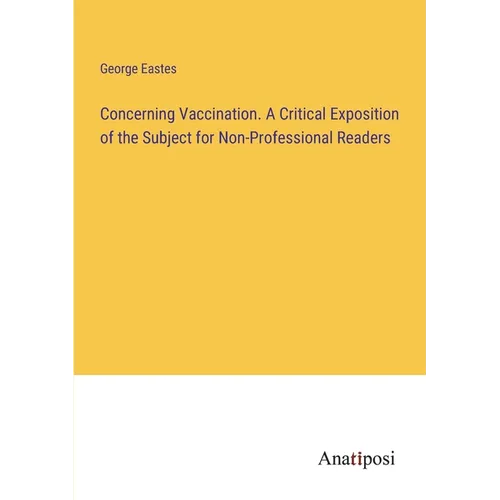 Concerning Vaccination. A Critical Exposition of the Subject for Non-Professional Readers