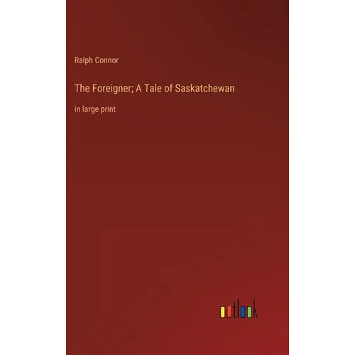 The Foreigner; A Tale of Saskatchewan: in large print