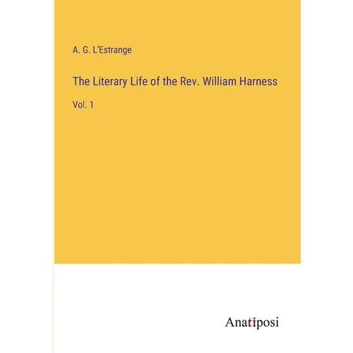 The Literary Life of the Rev. William Harness: Vol. 1