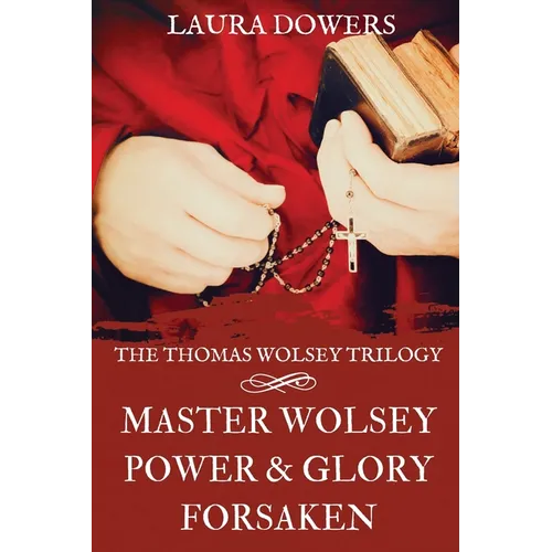 The Thomas Wolsey Trilogy: Books I-III, Master Wolsey, Power & Glory, Forsaken