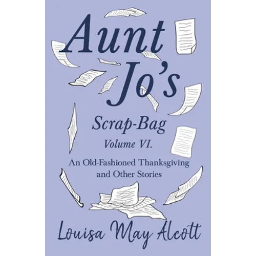Aunt Jo's Scrap-Bag Volume VI;An Old-Fashioned Thanksgiving, and Other Stories