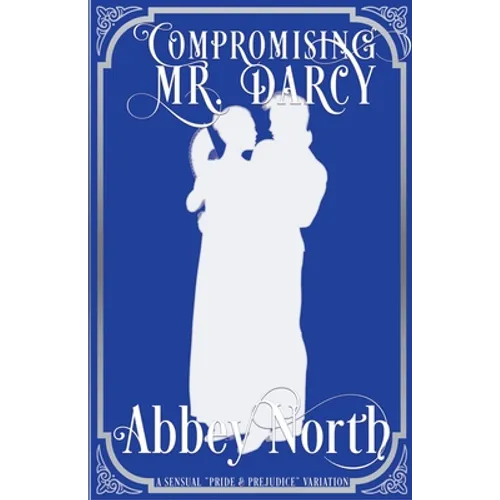 Compromising Mr. Darcy: A Steamy "Pride & Prejudice" Variation
