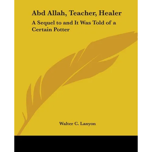 Abd Allah, Teacher, Healer: A Sequel to and It Was Told of a Certain Potter