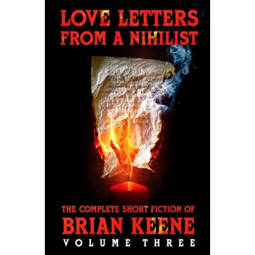 Love Letters From A Nihilist: The Complete Short Fiction of Brian Keene, Volume 3