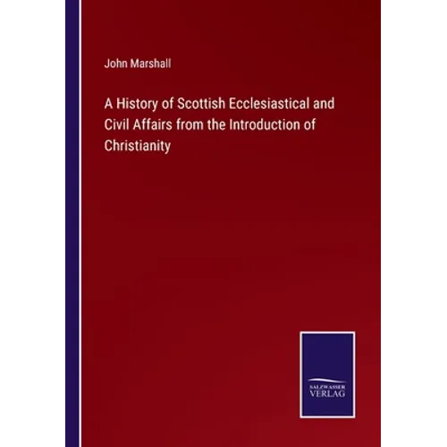 A History of Scottish Ecclesiastical and Civil Affairs from the Introduction of Christianity