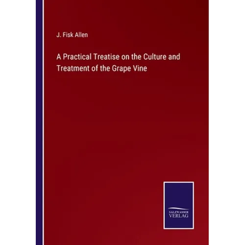A Practical Treatise on the Culture and Treatment of the Grape Vine