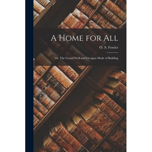 A Home for all; or, The Gravel Wall and Octagon Mode of Building