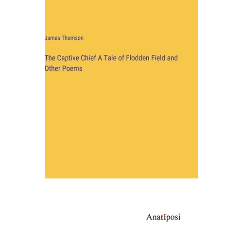 The Captive Chief A Tale of Flodden Field and Other Poems