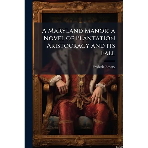 A Maryland Manor; a Novel of Plantation Aristocracy and its Fall