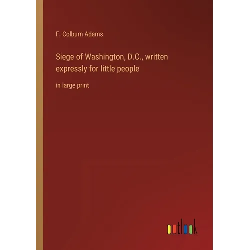 Siege of Washington, D.C., written expressly for little people: in large print